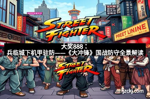 大奖888：兵临城下机甲驻防——《大冲锋》国战防守全景解读